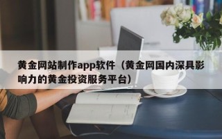 石狮黄金网站制作app软件（黄金网国内深具影响力的黄金投资服务平台）