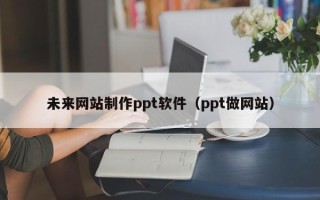 石狮未来网站制作ppt软件（ppt做网站）