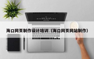 石狮海口网页制作设计培训（海口网页网站制作）