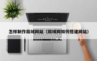 石狮怎样制作局域网站（局域网如何搭建网站）