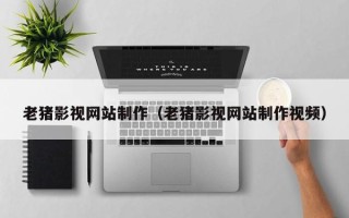 石狮老猪影视网站制作（老猪影视网站制作视频）