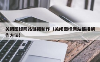 石狮关闭图标网站链接制作（关闭图标网站链接制作方法）