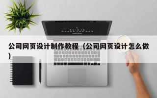 石狮公司网页设计制作教程（公司网页设计怎么做）