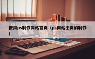 石狮使用ps制作网站首页（ps网站主页的制作）