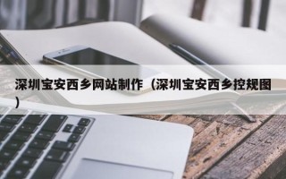 石狮深圳宝安西乡网站制作（深圳宝安西乡控规图）